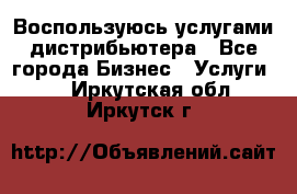 Воспользуюсь услугами дистрибьютера - Все города Бизнес » Услуги   . Иркутская обл.,Иркутск г.